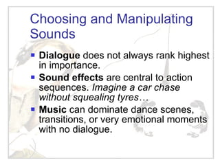 Choosing and Manipulating Sounds <ul><li>Dialogue  does not always rank highest in importance.  </li></ul><ul><li>Sound ef...