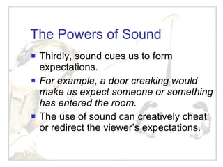 The Powers of Sound <ul><li>Thirdly, sound cues us to form expectations. </li></ul><ul><li>For example, a door creaking wo...
