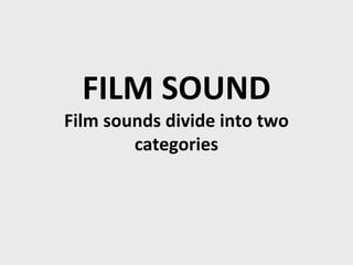 FILM SOUND
Film sounds divide into two
categories
 