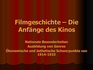 Filmgeschichte – Die Anfänge des Kinos Nationale Besonderheiten Ausbildung von Genres Ökonomische und ästhetische Schwerpunkte von 1914-1933 