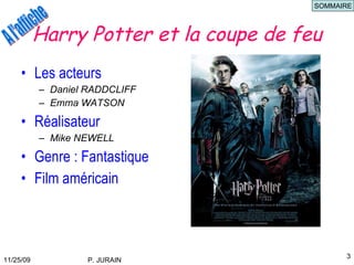 Harry Potter et la coupe de feu Les acteurs Daniel RADDCLIFF Emma WATSON Réalisateur Mike NEWELL Genre : Fantastique Film américain SOMMAIRE 