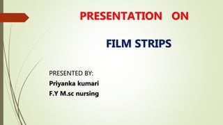 PRESENTATION ON
FILM STRIPS
PRESENTED BY:
Priyanka kumari
F.Y M.sc nursing
 