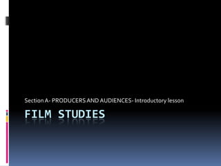 Film studies Section A- PRODUCERS AND AUDIENCES- Introductory lesson   