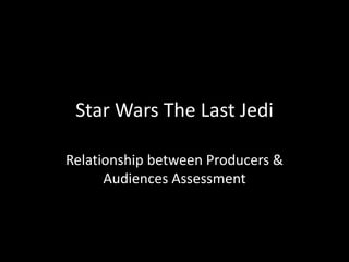 Star Wars The Last Jedi
Relationship between Producers &
Audiences Assessment
 