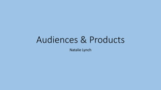 Audiences & Products
Natalie Lynch
 