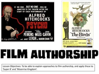 Lesson Objectives: To be able to explain approaches to film authorship, and apply these to
‘Super 8’ and ‘Moonrise Kingdom’.

 