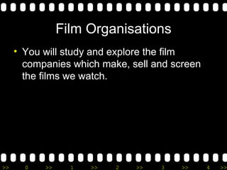 Film Organisations You will study and explore the film companies which make, sell and screen the films we watch. 