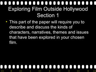 Exploring Film Outside Hollywood Section 1 This part of the paper will require you to describe and discuss the kinds of characters, narratives, themes and issues that have been explored in your chosen film. 