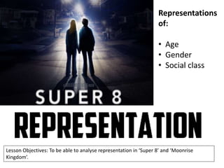 Representations
of:

• Age
• Gender
• Social class

Lesson Objectives: To be able to analyse representation in ‘Super 8’ and ‘Moonrise
Kingdom’.

 