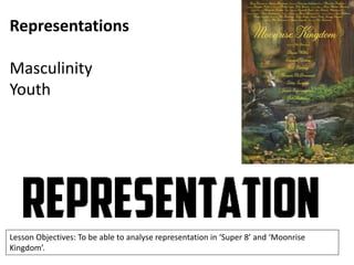 Representations
Masculinity
Youth

Lesson Objectives: To be able to analyse representation in ‘Super 8’ and ‘Moonrise
Kingdom’.

 