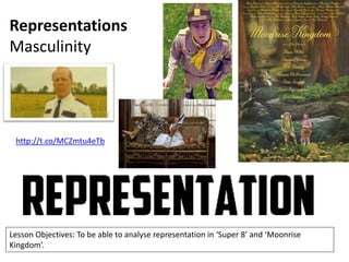 Representations
Masculinity

http://t.co/MCZmtu4eTb

Lesson Objectives: To be able to analyse representation in ‘Super 8’ and ‘Moonrise
Kingdom’.

 