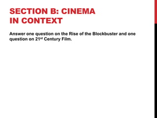 SECTION B: CINEMA
IN CONTEXT
Answer one question on the Rise of the Blockbuster and one
question on 21st Century Film.
 