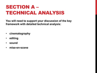 SECTION A –
TECHNICAL ANALYSIS
You will need to support your discussion of the key
framework with detailed technical analysis:
• cinematography
• editing
• sound
• mise-en-scene
 