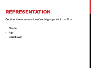 REPRESENTATION
Consider the representation of social groups within the films:
• Gender
• Age
• Social class
 