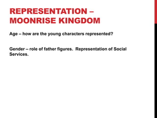REPRESENTATION –
MOONRISE KINGDOM
Age – how are the young characters represented?
Gender – role of father figures. Representation of Social
Services.
 