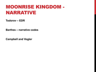 MOONRISE KINGDOM -
NARRATIVE
Todorov – EDR
Barthes – narrative codes
Campbell and Vogler
 