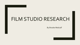 FILM STUDIO RESEARCH
By Brooke Medcalf
 