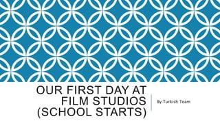 OUR FIRST DAY AT
FILM STUDIOS
(SCHOOL STARTS)
By Turkish Team
 