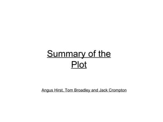 Summary of the Plot Angus Hirst, Tom Broadley and Jack Crompton 