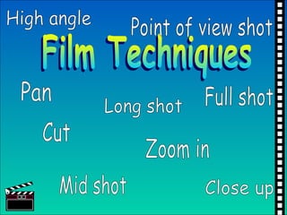 Film Techniques Mid shot Close up Long shot Zoom in Cut Point of view shot Full shot High angle Pan 