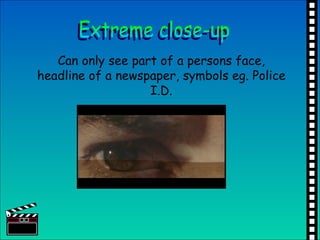 Can only see part of a persons face, headline of a newspaper, symbols eg. Police I.D. Extreme close-up 