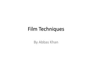 Film Techniques
By Abbas Khan
 