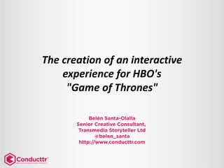The creation of an interactive 
experience for HBO's 
"Game of Thrones"  