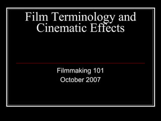 Film Terminology and Cinematic Effects Filmmaking 101 October 2007 