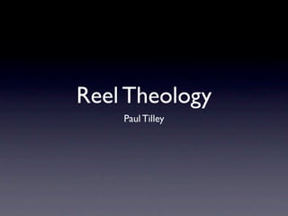 Reel Theology
    Paul Tilley
 