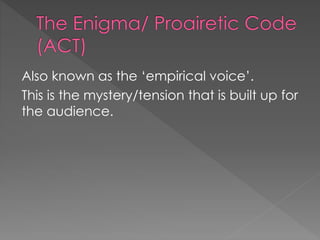 Also known as the ‘empirical voice’. 
This is the mystery/tension that is built up for 
the audience. 
 