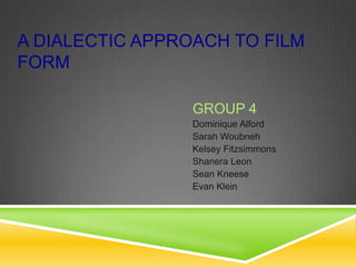 A DIALECTIC APPROACH TO FILM
FORM
GROUP 4
Dominique Alford
Sarah Woubneh
Kelsey Fitzsimmons
Shanera Leon
Sean Kneese
Evan Klein
 