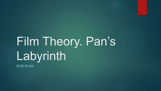 Film Theory. Pan’s
Labyrinth
ROB RYAN
 