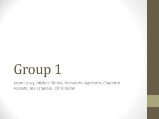 Group 1
Jason Leavy, Michael Buska, Hemanshu Agnihotri, Charlotte
Azaceta, Joe catanese, Chris butler
 