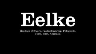 Eelke
Graﬁsch Ontwerp, Productontwerp, Fotograﬁe,
           Video, Film, Animatie.