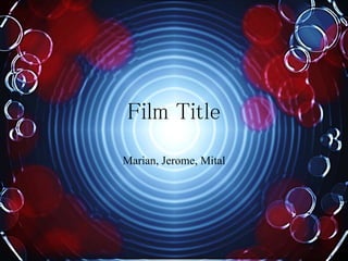 Film Title
Marian, Jerome, Mital
L.M.D.
 