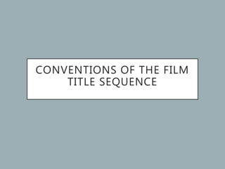 CONVENTIONS OF THE FILM
TITLE SEQUENCE
 