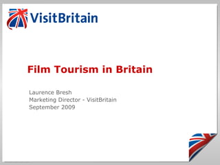 Film Tourism in Britain Laurence Bresh Marketing Director - VisitBritain September 2009 