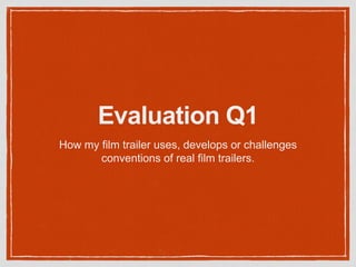 Evaluation Q1
How my film trailer uses, develops or challenges
conventions of real film trailers.
 