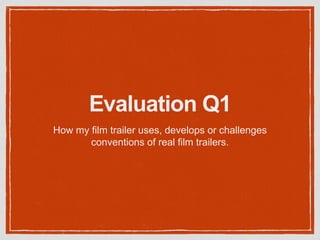 Evaluation Q1
How my film trailer uses, develops or challenges
conventions of real film trailers.
 