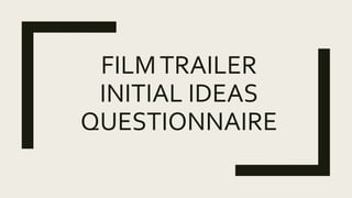 FILMTRAILER
INITIAL IDEAS
QUESTIONNAIRE
 