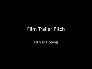 Film Trailer Pitch

   Daniel Tipping
 