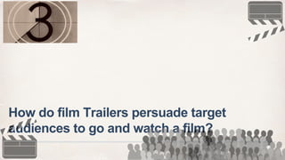 How do film Trailers persuade target
audiences to go and watch a film?
 