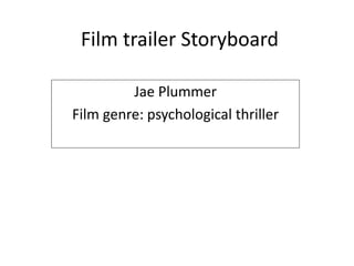Film trailer Storyboard 
Jae Plummer 
Film genre: psychological thriller 
 
