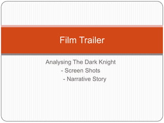 Analysing The Dark Knight
- Screen Shots
- Narrative Story
Film Trailer
 