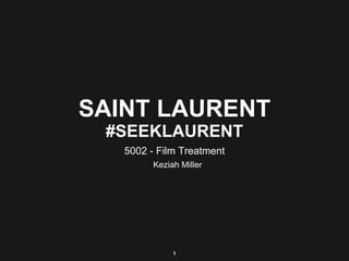 SAINT LAURENT
#SEEKLAURENT
5002 - Film Treatment
Keziah Miller
1
 