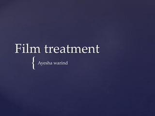{
Film treatment
Ayesha warind
 