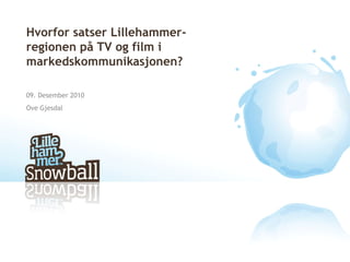 Hvorfor satser Lillehammer-
regionen på TV og film i
markedskommunikasjonen?

09. Desember 2010
Ove Gjesdal
 
