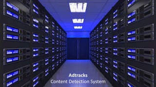 Adtracks
Content Detection System
 