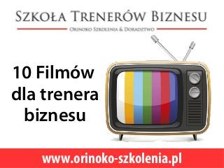 10 Filmów
dla trenera
biznesu
www.orinoko-szkolenia.pl
 