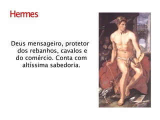 Deus mensageiro, protetor dos rebanhos, cavalos e do comércio. Conta com  altíssima sabedoria.  